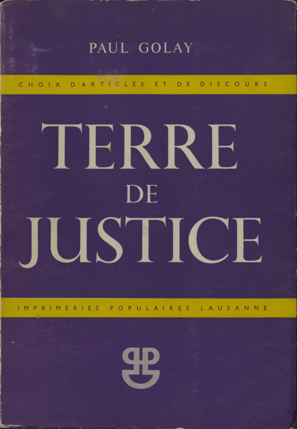 Paul Golay, Terre de justice, Choix d’articles et de discours (1951). Textes réunis par Ida Golay et Alice Rivaz peu après la mort de Paul Golay. Avant-propos d’Alice Rivaz et préface d’Edmond Privat