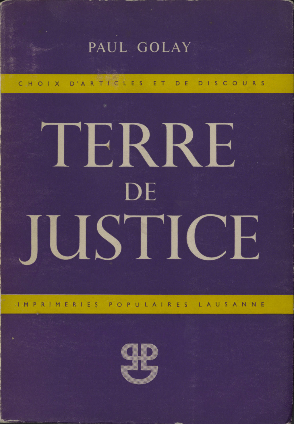 Paul Golay, Terre de justice, Choix d’articles et de discours (1951). Texts collated by Ida Golay and Alice Rivaz shortly after Paul Golay passed away. Foreword by Alice Rivaz and preface by Edmond Privat